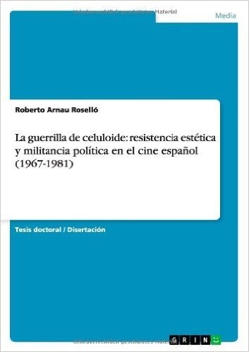 La Guerrilla de Celuloide: Resistencia Estetica y Militancia Politica En El Cine Espanol (1967-1981)