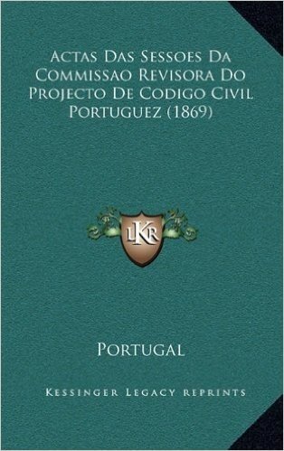 Actas Das Sessoes Da Commissao Revisora Do Projecto de Codigo Civil Portuguez (1869)