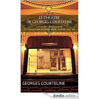 Le théâtre de Georges Courteline: La Cruche - Boubouroche - Le commissaire est bon enfant - La Paix chez soi (French Edition) [Kindle-editie]