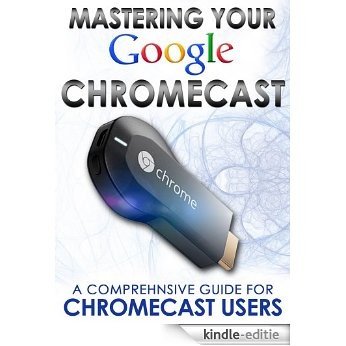 Mastering Your Google Chromecast: A Comprehensive Guide For Chromecast Users (Chromecast User Guide, Chromecast Setup, HDMI streaming media player) (English Edition) [Kindle-editie]