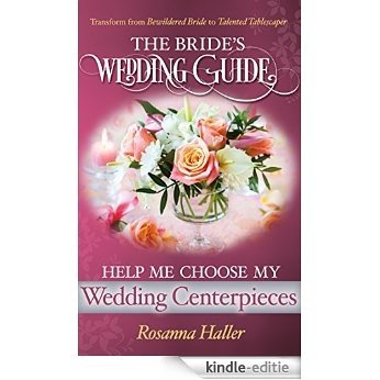 Help Me Choose My Wedding Centerpieces: Transform from Bewildered Bride to Talented Tablescaper (The BRIDES Wedding Guide Book 20) (English Edition) [Kindle-editie]