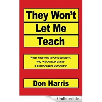 They Won't Let Me Teach: What's Happening to Public Education? Why "No Child Left Behind" Is Short-Changing Our Children (English Edition) [Kindle-editie]