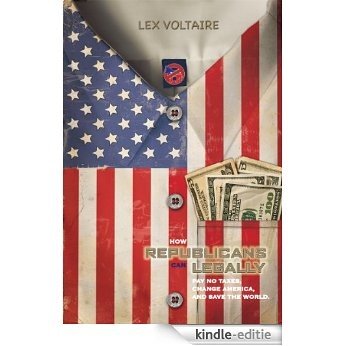 How Republicans Can Legally Pay No Taxes, Change America, And Save The World. (English Edition) [Kindle-editie]