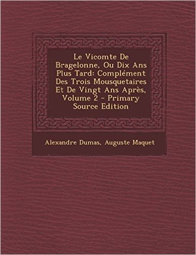 Le Vicomte de Bragelonne, Ou Dix ANS Plus Tard: Complement Des Trois Mousquetaires Et de Vingt ANS Apres, Volume 2 - Primary Source Edition