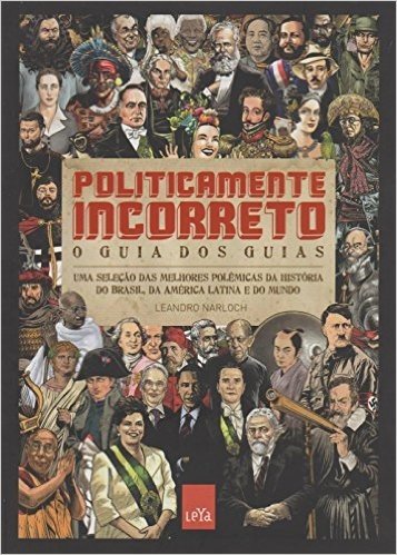 Politicamente Incorreto. O Guia dos Guias. Uma Seleção das Melhores Polêmicas da História do Brasil, da América Latina e do Mundo