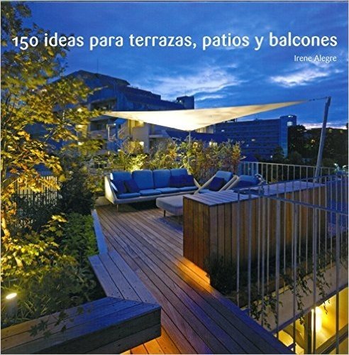 150 Ideas Para Terrazas, Patios y Balcones