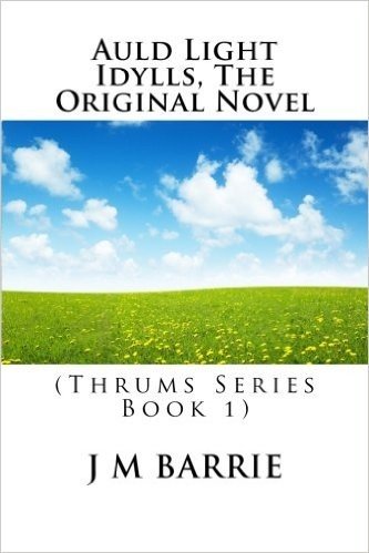 Auld Light Idylls, the Original Novel: (Thrums Series Book 1)