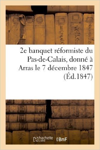 2e Banquet Reformiste Du Pas-de-Calais, Donne a Arras Le 7 Decembre 1847
