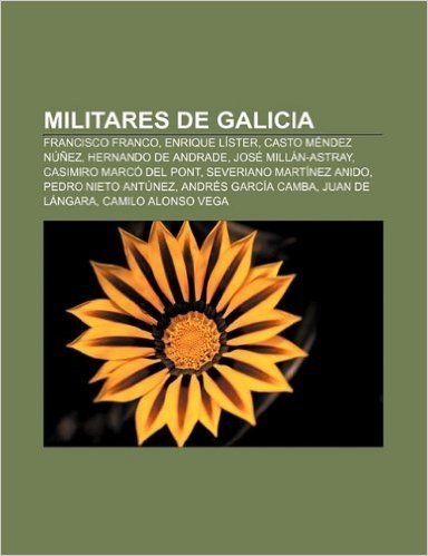 Militares de Galicia: Francisco Franco, Enrique Lister, Casto Mendez Nunez, Hernando de Andrade, Jose Millan-Astray, Casimiro Marco del Pont