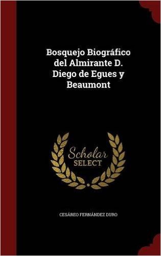 Bosquejo Biografico del Almirante D. Diego de Egues y Beaumont