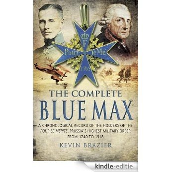 The Complete Blue Max: A Chronological Record of the Holders of the Pour le Mérite, Prussia's Highest Military Order, from 1740 to 1918 [Kindle-editie]