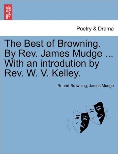 The Best of Browning. by REV. James Mudge ... with an Introdution by REV. W. V. Kelley.