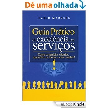 Guia Prático da Excelência em Serviços: Como conquistar clientes, aumentar os lucros e viver melhor! [eBook Kindle]