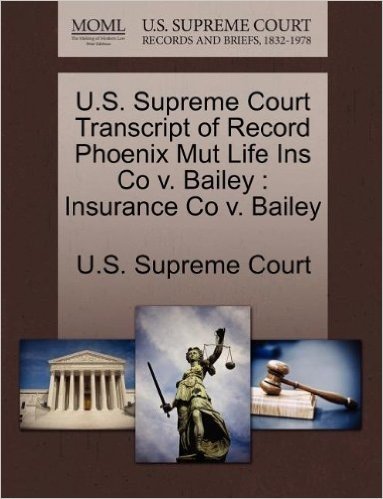 U.S. Supreme Court Transcript of Record Phoenix Mut Life Ins Co V. Bailey: Insurance Co V. Bailey