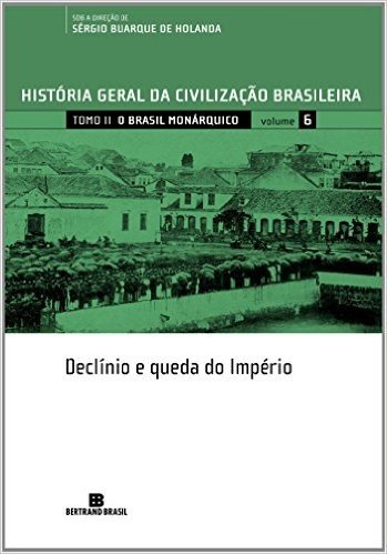 História Geral da Civilização Brasileira. O Brasil Monárquico. Declínio e Queda do Império - Volume 6