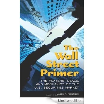 The Wall Street Primer: The Players, Deals, and Mechanics of the U.S. Securities Market [Kindle-editie]