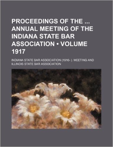 Proceedings of the Annual Meeting of the Indiana State Bar Association (Volume 1917)