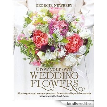 Grow your own Wedding Flowers: How to grow and arrange your own flowers for all special occasions [Kindle-editie]