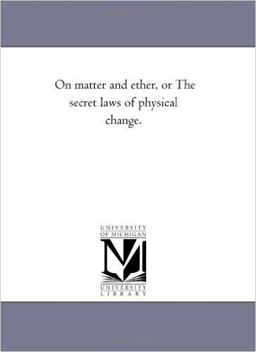 On Matter and Ether, or the Secret Laws of Physical Change.
