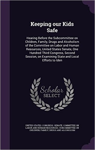 Keeping Our Kids Safe: Hearing Before the Subcommittee on Children, Family, Drugs and Alcoholism of the Committee on Labor and Human Resources, United ... on Examining State and Local Efforts to Iden