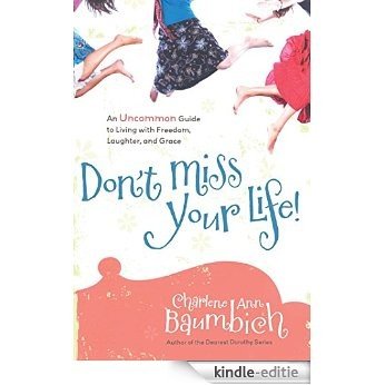 Don't Miss Your Life!: An Uncommon Guide to Living with Freedom, Laughter, and Grace (English Edition) [Kindle-editie]