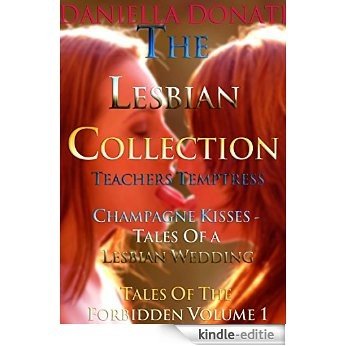The Lesbian Collection: Teacher's Temptress, Champagne Kisses: Tales of A Lesbian Wedding, Tales of The Forbidden Volume 1 (English Edition) [Kindle-editie]