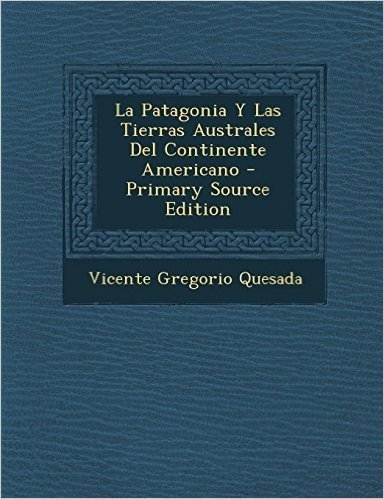 La Patagonia y Las Tierras Australes del Continente Americano - Primary Source Edition