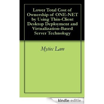 Lower Total Cost of Ownership of ONE-NET by Using Thin-Client Desktop Deployment and Virtualization-Based Server Technology (English Edition) [Kindle-editie]