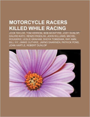 Motorcycle Racers Killed While Racing: Jock Taylor, Tom Herron, Bob McIntyre, Joey Dunlop, Daijiro Kato, Renzo Pasolini, John Williams