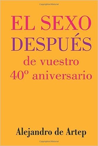 Sex After Your 40th Anniversary (Spanish Edition) - El Sexo Despues de Vuestro 40 Aniversario