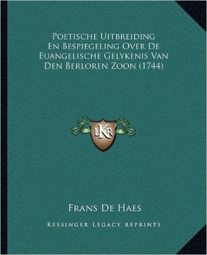 Poetische Uitbreiding En Bespiegeling Over de Euangelische Gelykenis Van Den Berloren Zoon (1744)