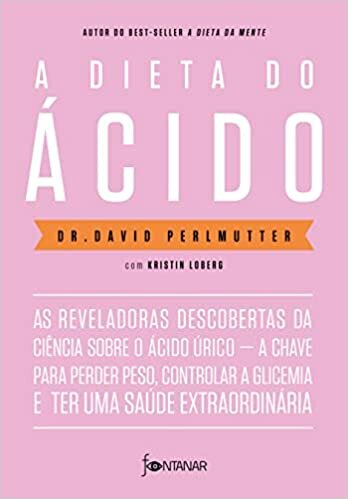 A dieta do ácido: As reveladoras descobertas da ciência sobre o ácido úrico ― a chave para perder peso, controlar a glicemia e ter uma saúde extraordinária
