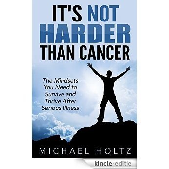 It's Not Harder Than Cancer: The Mindsets You Need to Survive and Thrive After Serious Illness (English Edition) [Kindle-editie]