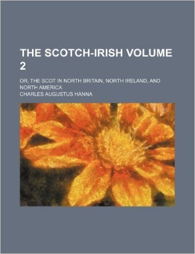 The Scotch-Irish; Or, the Scot in North Britain, North Ireland, and North America Volume 2