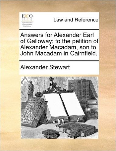 Answers for Alexander Earl of Galloway; To the Petition of Alexander MacAdam, Son to John MacAdam in Cairnfield.