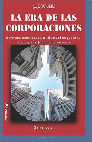 La Era de Las Corporaciones: Empresas Trasnacionales: El Verdadero Gobierno. Radiografia de Un Poder Sin Votos