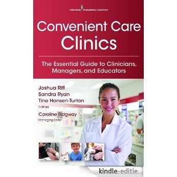 Convenient Care Clinics: The Essential Guide to Retail Clinics for Clinicians, Managers, and Educators [Kindle-editie]