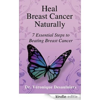Heal Breast Cancer Naturally: 7 Essential Steps to Beating Breast Cancer (English Edition) [Kindle-editie]