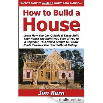 How to Build a House: Learn How You Can Quickly & Easily Build Your House The Right Way Even If You're a Beginner, This New & Simple to Follow Guide Teaches You How Without Failing (English Edition) [Kindle-editie]