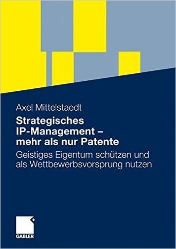 Strategisches IP-Management - Mehr ALS Nur Patente: Geistiges Eigentum Schutzen Und ALS Wettbewerbsvorsprung Nutzen