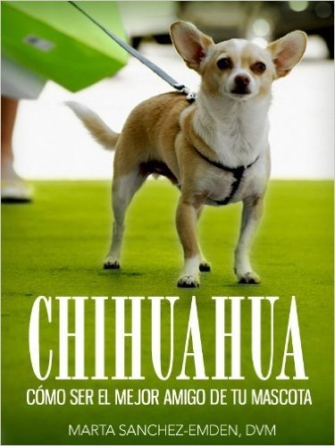 Chihuahuas: Cómo Ser el Mejor Amigo de tu Mascota: Desde recomendaciones para el nuevo dueño hasta consejos de entrenamiento, cuidado y problemas comunes de salud y más (Mascotas) (Spanish Edition)