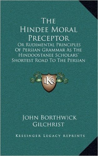 The Hindee Moral Preceptor: Or Rudimental Principles of Persian Grammar as the Hindoostanee Scholars' Shortest Road to the Persian Language (1821)