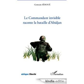 Le Commandant invisible raconte la bataille d'Abidjan (Afrique liberté) [Kindle-editie]