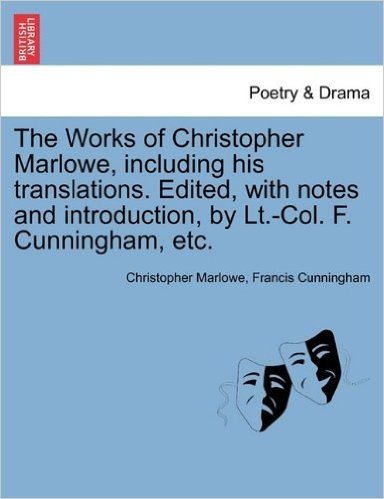 The Works of Christopher Marlowe, Including His Translations. Edited, with Notes and Introduction, by LT.-Col. F. Cunningham, Etc.