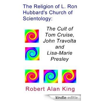 The Religion of L. Ron Hubbard's Church of Scientology: The Cult of Tom Cruise, John Travolta, and Lisa-Marie Presley (English Edition) [Kindle-editie]