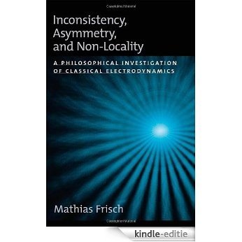 Inconsistency, Asymmetry, and Non-Locality: A Philosophical Investigation of Classical Electrodynamics (Oxford Studies in the Philosophy of Science) [Kindle-editie]