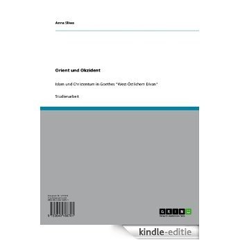 Orient und Okzident: Islam und Christentum in Goethes "West-Östlichem Divan" [Kindle-editie]