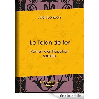 Le Talon de fer: Roman d'anticipation sociale [Kindle-editie]