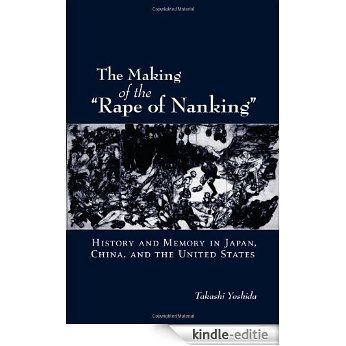 The Making of the "Rape of Nanking": History and Memory in Japan, China, and the United States (Studies of the Weatherhead East Asian Institute, Columbia University.) [Kindle-editie]