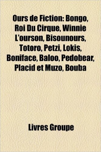 Ours de Fiction: Bongo, Roi Du Cirque, Winnie L'Ourson, Bisounours, Totoro, Petzi, Lokis, Boniface, Baloo, Pedobear, Placid Et Muzo, Bo